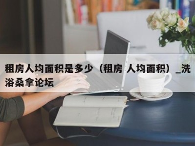 福州租房人均面积是多少（租房 人均面积）_洗浴桑拿论坛