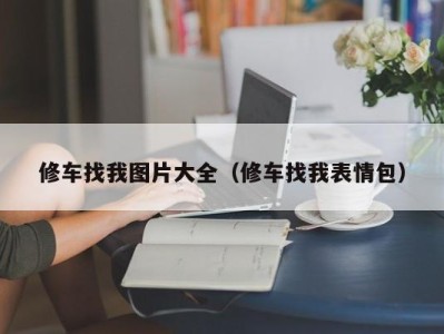 福州修车找我图片大全（修车找我表情包）