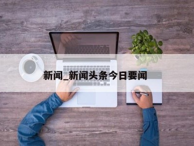 福州新闻_新闻头条今日要闻 