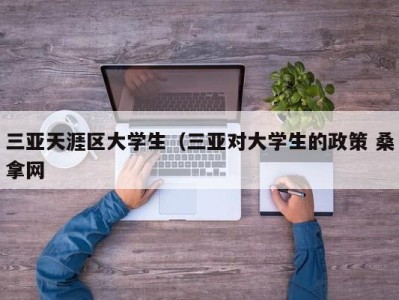 福州三亚天涯区大学生（三亚对大学生的政策 桑拿网