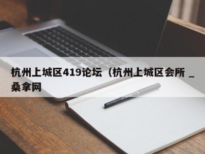 福州杭州上城区419论坛（杭州上城区会所 _桑拿网