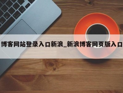 福州博客网站登录入口新浪_新浪博客网页版入口 