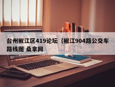 福州台州椒江区419论坛（椒江904路公交车路线图 桑拿网