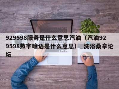 福州929598服务是什么意思汽油（汽油929598数字暗语是什么意思）_洗浴桑拿论坛