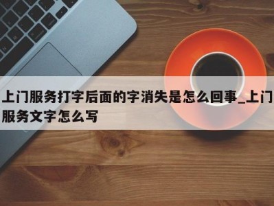 福州上门服务打字后面的字消失是怎么回事_上门服务文字怎么写 