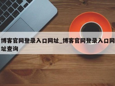 福州博客官网登录入口网址_博客官网登录入口网址查询 