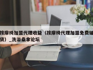 福州按摩椅加盟代理收益（按摩椅代理加盟免费铺货）_洗浴桑拿论坛