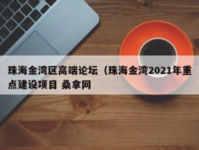 福州珠海金湾区高端论坛（珠海金湾2021年重点建设项目 桑拿网