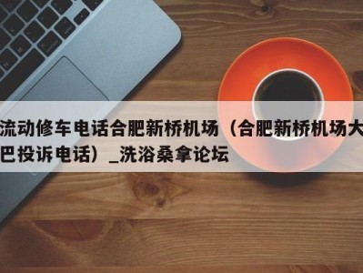 福州流动修车电话合肥新桥机场（合肥新桥机场大巴投诉电话）_洗浴桑拿论坛