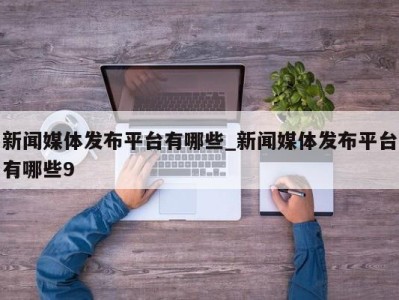 福州新闻媒体发布平台有哪些_新闻媒体发布平台有哪些9 