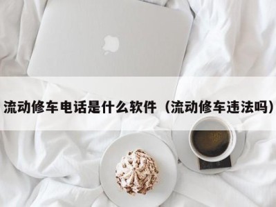 福州流动修车电话是什么软件（流动修车违法吗）