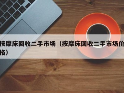 福州按摩床回收二手市场（按摩床回收二手市场价格）