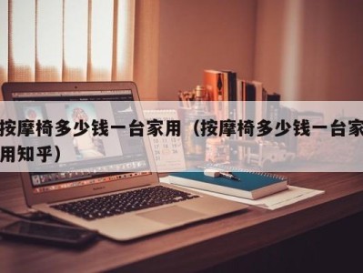 福州按摩椅多少钱一台家用（按摩椅多少钱一台家用知乎）