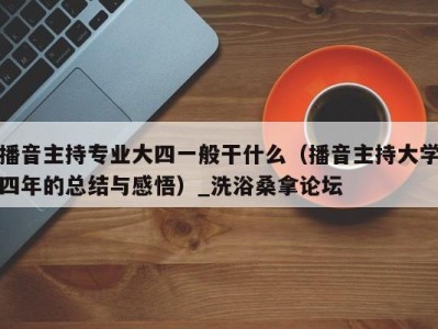 福州播音主持专业大四一般干什么（播音主持大学四年的总结与感悟）_洗浴桑拿论坛