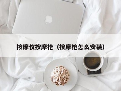 福州按摩仪按摩枪（按摩枪怎么安装）