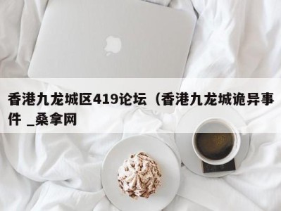 福州香港九龙城区419论坛（香港九龙城诡异事件 _桑拿网