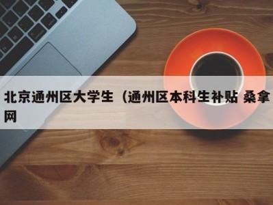 福州北京通州区大学生（通州区本科生补贴 桑拿网