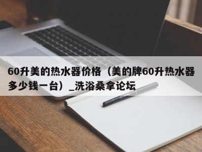 福州60升美的热水器价格（美的牌60升热水器多少钱一台）_洗浴桑拿论坛