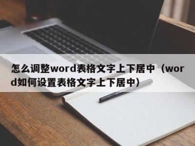 福州怎么调整word表格文字上下居中（word如何设置表格文字上下居中）