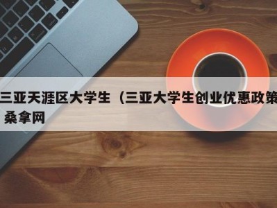 福州三亚天涯区大学生（三亚大学生创业优惠政策 桑拿网