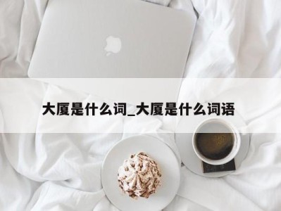 福州大厦是什么词_大厦是什么词语 