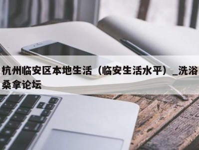 福州杭州临安区本地生活（临安生活水平）_洗浴桑拿论坛