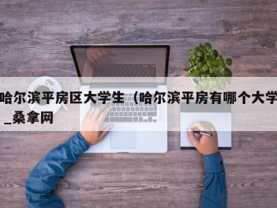 福州哈尔滨平房区大学生（哈尔滨平房有哪个大学 _桑拿网