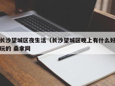 福州长沙望城区夜生活（长沙望城区晚上有什么好玩的 桑拿网