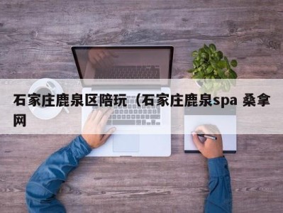 福州石家庄鹿泉区陪玩（石家庄鹿泉spa 桑拿网