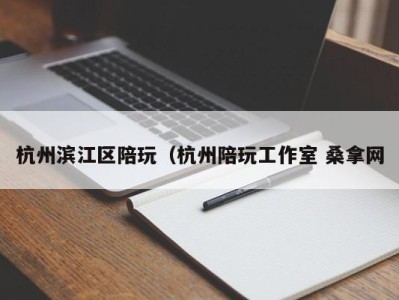 福州杭州滨江区陪玩（杭州陪玩工作室 桑拿网