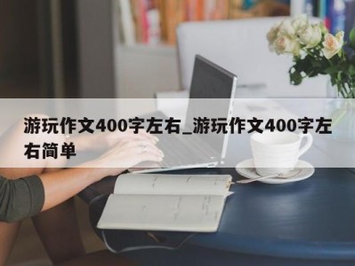 福州游玩作文400字左右_游玩作文400字左右简单 