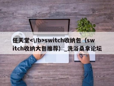 福州任天堂switch收纳包（switch收纳大包推荐）_洗浴桑拿论坛