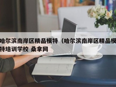 福州哈尔滨南岸区精品模特（哈尔滨南岸区精品模特培训学校 桑拿网