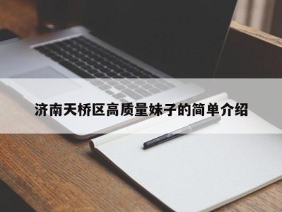 福州济南天桥区高质量妹子的简单介绍