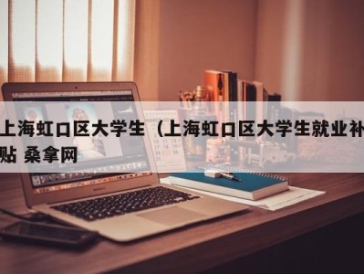 福州上海虹口区大学生（上海虹口区大学生就业补贴 桑拿网