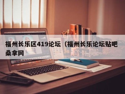 福州长乐区419论坛（福州长乐论坛贴吧 桑拿网