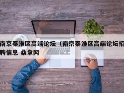 福州南京秦淮区高端论坛（南京秦淮区高端论坛招聘信息 桑拿网