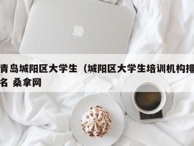 福州青岛城阳区大学生（城阳区大学生培训机构排名 桑拿网