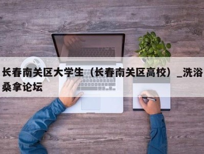 福州长春南关区大学生（长春南关区高校）_洗浴桑拿论坛