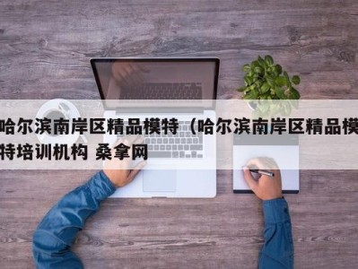 福州哈尔滨南岸区精品模特（哈尔滨南岸区精品模特培训机构 桑拿网