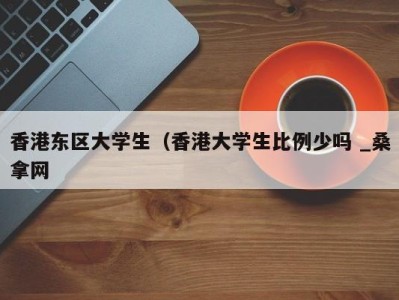 福州香港东区大学生（香港大学生比例少吗 _桑拿网