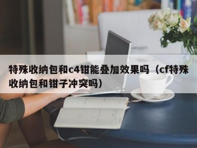 福州特殊收纳包和c4钳能叠加效果吗（cf特殊收纳包和钳子冲突吗）