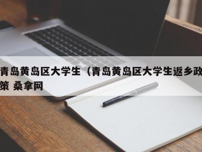 福州青岛黄岛区大学生（青岛黄岛区大学生返乡政策 桑拿网