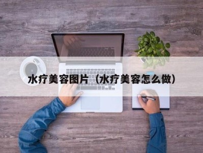 福州水疗美容图片（水疗美容怎么做）