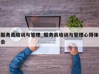 福州服务员培训与管理_服务员培训与管理心得体会 