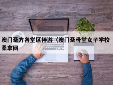 福州澳门圣方各堂区伴游（澳门圣母堂女子学校 桑拿网