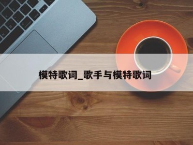 福州模特歌词_歌手与模特歌词 