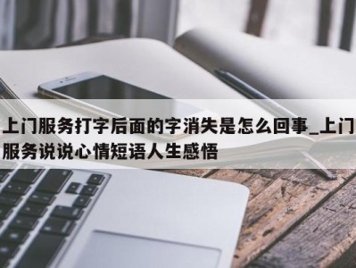 福州上门服务打字后面的字消失是怎么回事_上门服务说说心情短语人生感悟 