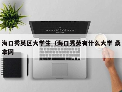 福州海口秀英区大学生（海口秀英有什么大学 桑拿网