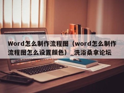 福州Word怎么制作流程图（word怎么制作流程图怎么设置颜色）_洗浴桑拿论坛